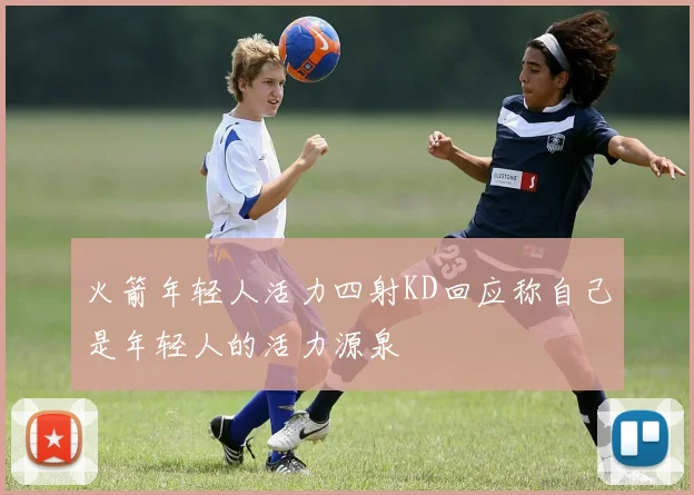 火箭年轻人活力四射KD回应称自己是年轻人的活力源泉