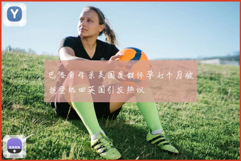 巴洛贡母亲美国度假怀孕七个月被拒登机回英国引发热议