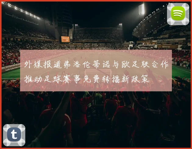 外媒报道弗洛伦蒂诺与欧足联合作推动足球赛事免费转播新政策