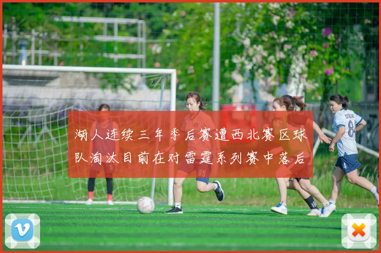 湖人连续三年季后赛遭西北赛区球队淘汰目前在对雷霆系列赛中落后0-3