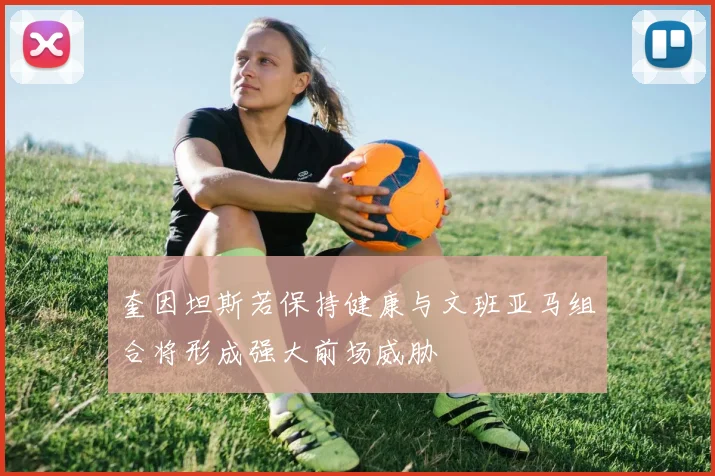 奎因坦斯若保持健康与文班亚马组合将形成强大前场威胁