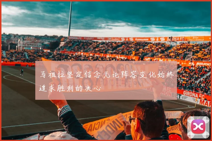马祖拉坚定信念无论阵容变化始终追求胜利的决心