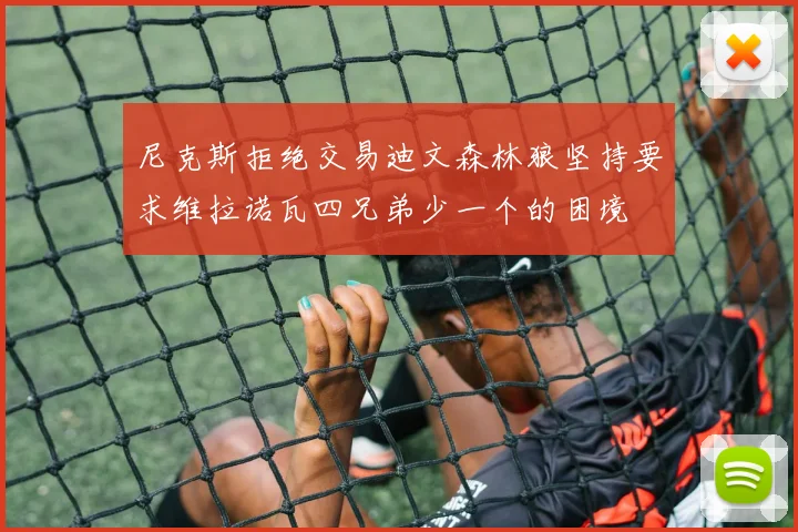 尼克斯拒绝交易迪文森林狼坚持要求维拉诺瓦四兄弟少一个的困境