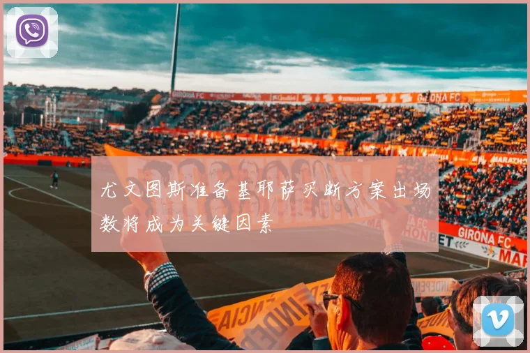 尤文图斯准备基耶萨买断方案出场数将成为关键因素