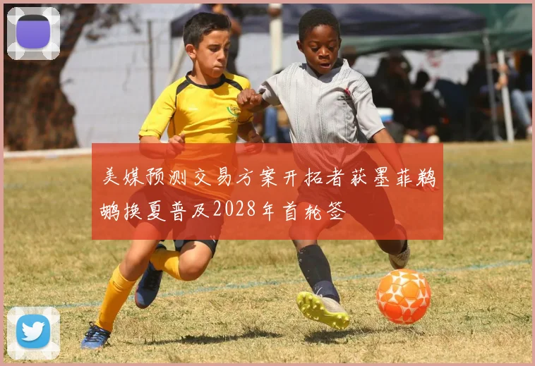 美媒预测交易方案开拓者获墨菲鹈鹕换夏普及2028年首轮签